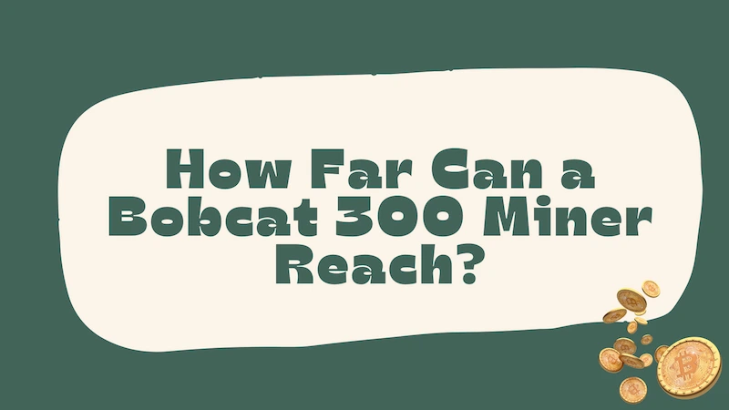 How Far Can a Bobcat 300 Miner Reach? Click in!