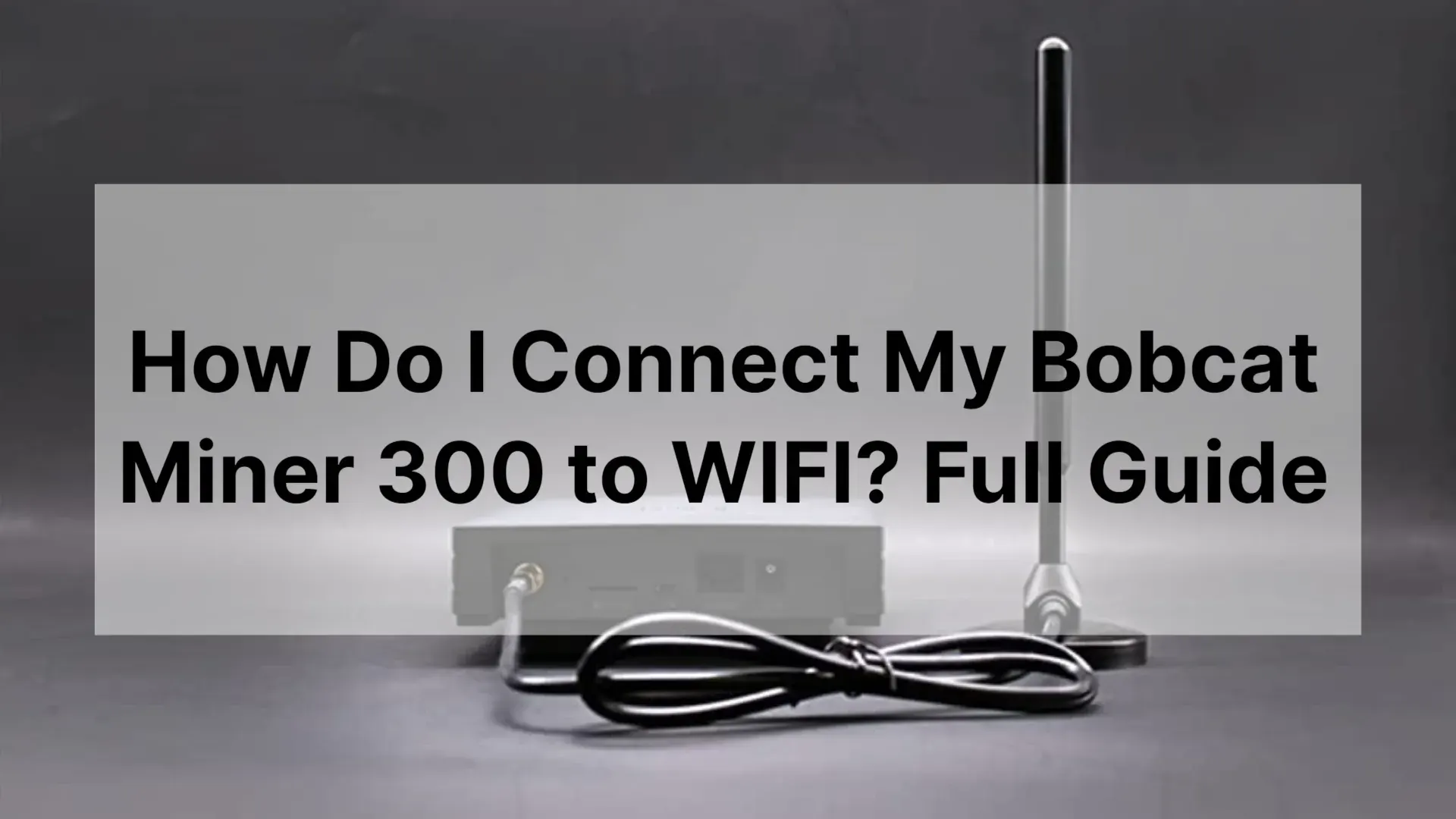 How Do I Connect My Bobcat Miner 300 to WIFI? Full Guide