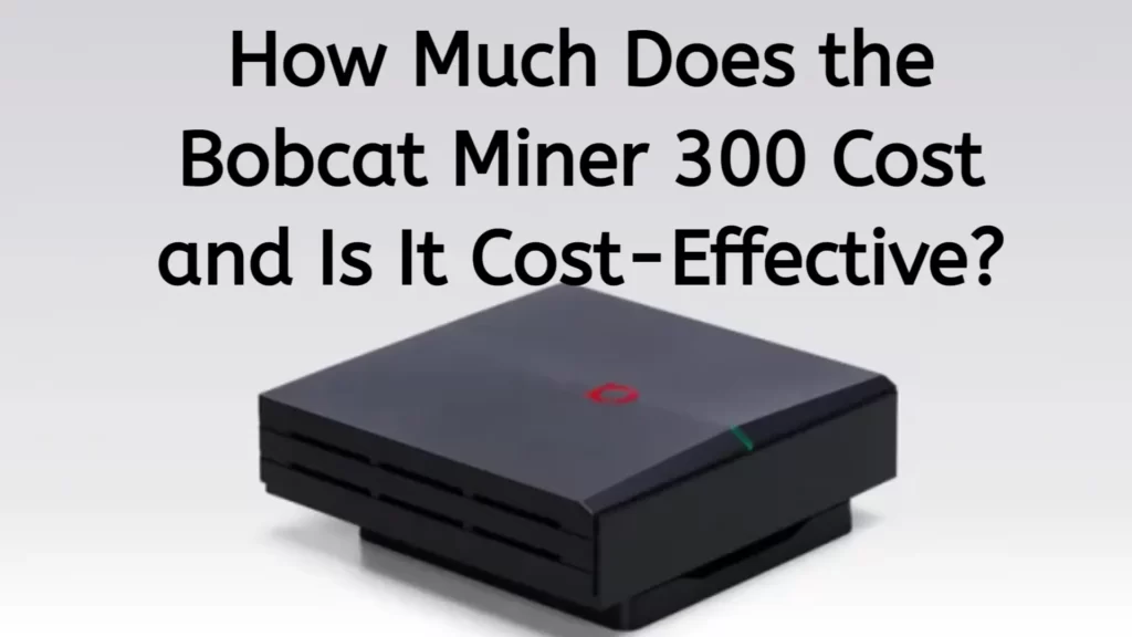 how-much-does-the-bobcat-miner-300-cost-and-is-it-cost-effective_