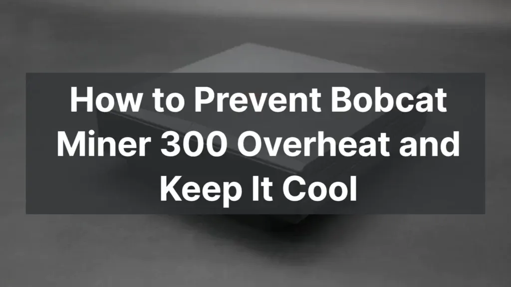 How to Prevent Bobcat Miner 300 Overheat and Keep It Cool